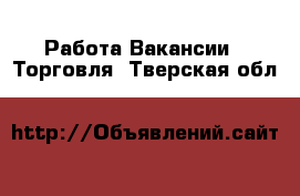 Работа Вакансии - Торговля. Тверская обл.